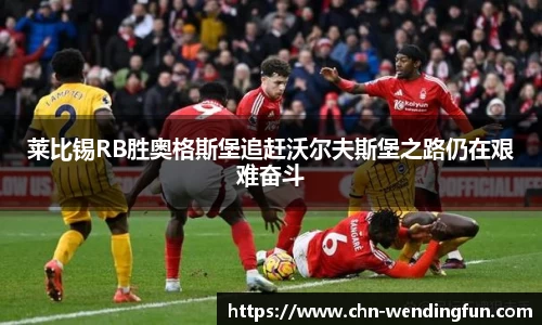 莱比锡RB胜奥格斯堡追赶沃尔夫斯堡之路仍在艰难奋斗