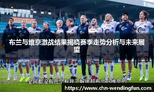 布兰与维京激战结果揭晓赛季走势分析与未来展望