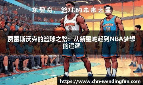 贾雷斯沃克的篮球之路：从新星崛起到NBA梦想的追逐