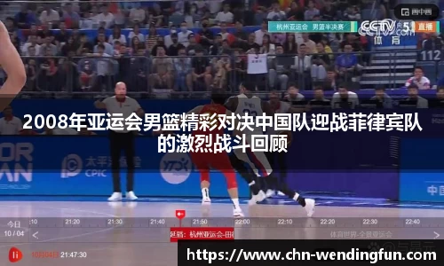 2008年亚运会男篮精彩对决中国队迎战菲律宾队的激烈战斗回顾