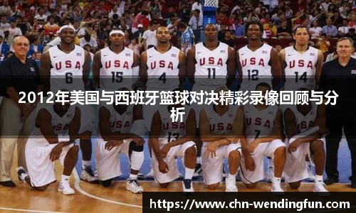 2012年美国与西班牙篮球对决精彩录像回顾与分析