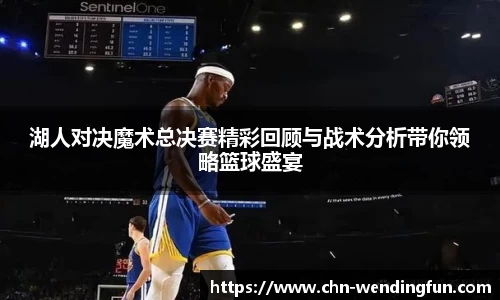 湖人对决魔术总决赛精彩回顾与战术分析带你领略篮球盛宴