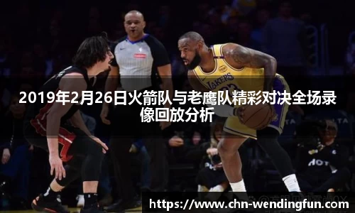 2019年2月26日火箭队与老鹰队精彩对决全场录像回放分析