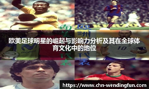 欧美足球明星的崛起与影响力分析及其在全球体育文化中的地位