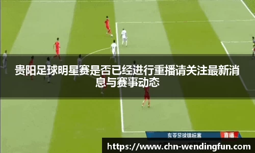 贵阳足球明星赛是否已经进行重播请关注最新消息与赛事动态