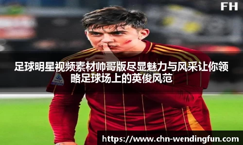 足球明星视频素材帅哥版尽显魅力与风采让你领略足球场上的英俊风范