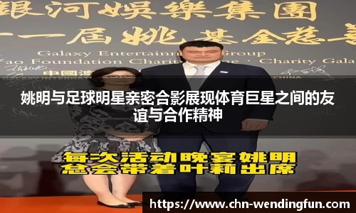 姚明与足球明星亲密合影展现体育巨星之间的友谊与合作精神