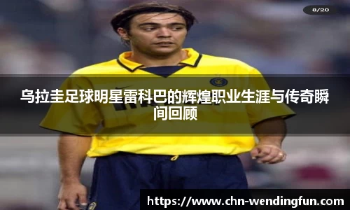 乌拉圭足球明星雷科巴的辉煌职业生涯与传奇瞬间回顾